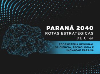 Paraná 2040 – Rotas Estratégicas dos Ecossistemas Regionais de Ciência, Tecnologia & Inovação (CT&I): evento que discute futuro da CT&I no Paraná reúne mais de 300 participantes