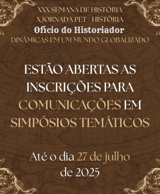 [2025] ABERTAS AS INSCRIÇÕES PARA COMUNICAÇÕES E SIMPÓSIOS TEMÁTICOS – XXX Semana de História e X Jornada PET-História: Oficio do Historiador: Dinâmicas em um Mundo Globalizado